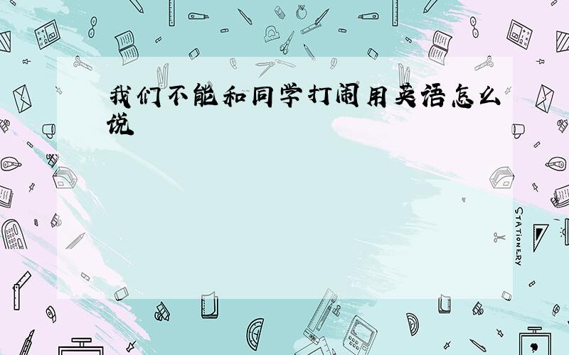 我们不能和同学打闹用英语怎么说