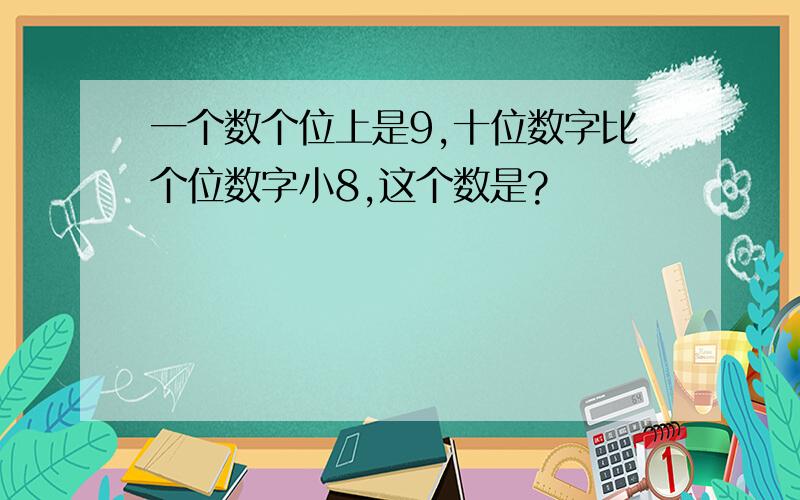 一个数个位上是9,十位数字比个位数字小8,这个数是?