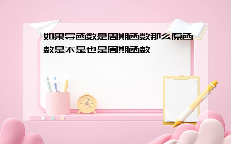 如果导函数是周期函数那么原函数是不是也是周期函数