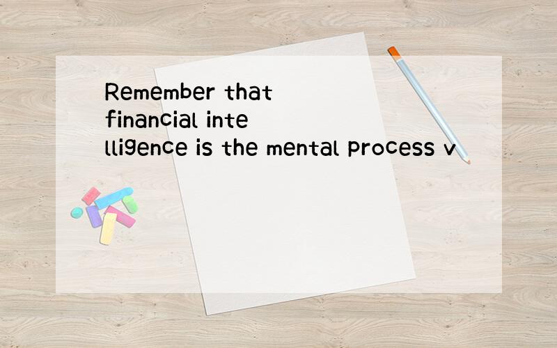 Remember that financial intelligence is the mental process v