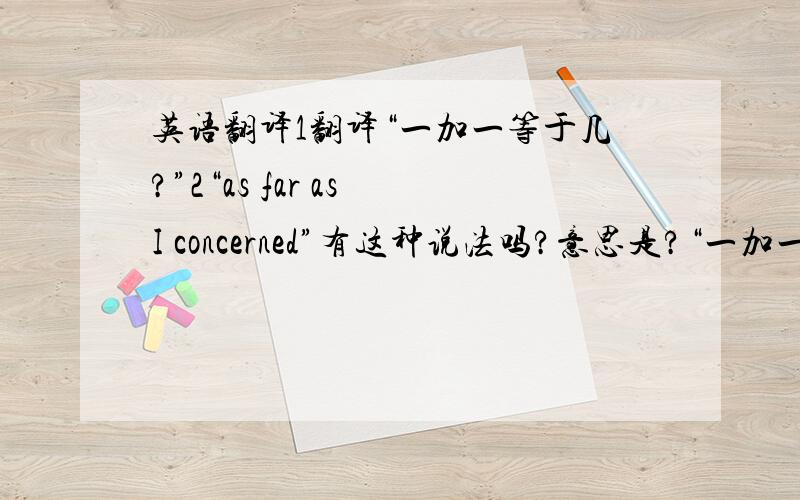 英语翻译1翻译“一加一等于几?”2“as far as I concerned”有这种说法吗?意思是?“一加一等于几”有