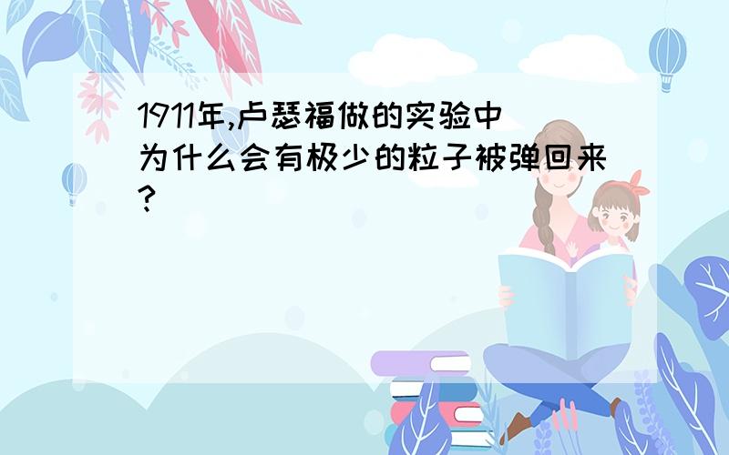 1911年,卢瑟福做的实验中为什么会有极少的粒子被弹回来?