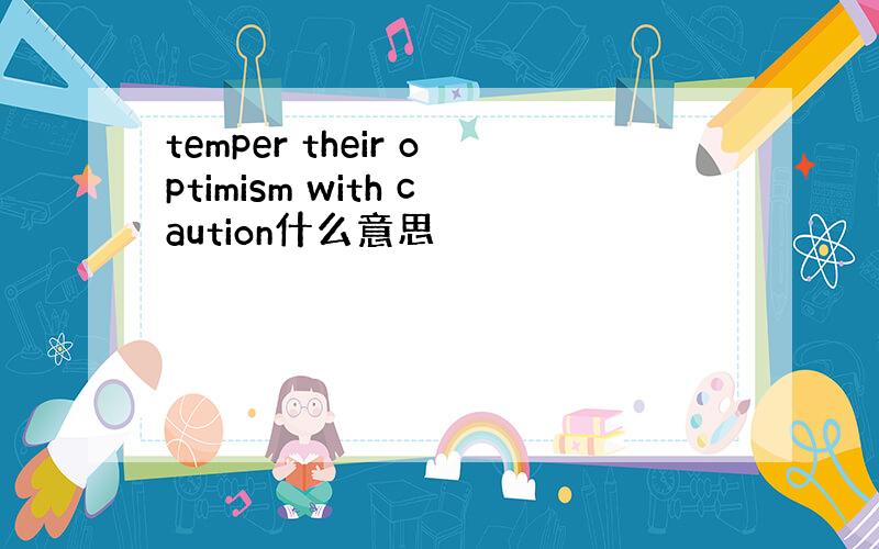 temper their optimism with caution什么意思