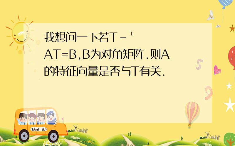 我想问一下若T﹣¹AT=B,B为对角矩阵.则A的特征向量是否与T有关.