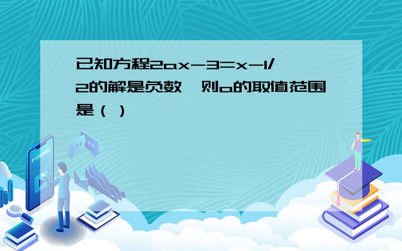 已知方程2ax-3=x-1/2的解是负数,则a的取值范围是（）