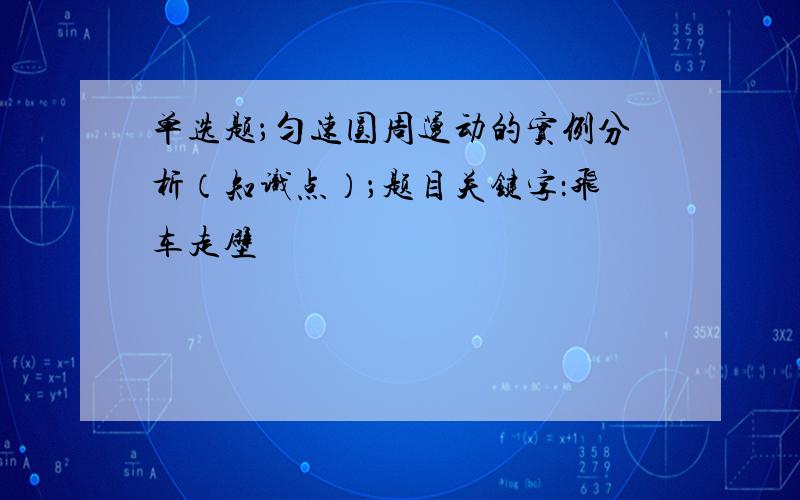 单选题；匀速圆周运动的实例分析（知识点）；题目关键字：飞车走壁