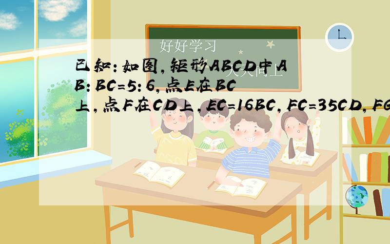 已知：如图，矩形ABCD中AB：BC=5：6，点E在BC上，点F在CD上，EC=16BC，FC=35CD，FG⊥AE与G