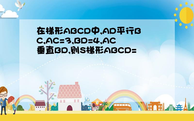 在梯形ABCD中,AD平行BC,AC=3,BD=4,AC垂直BD,则S梯形ABCD=