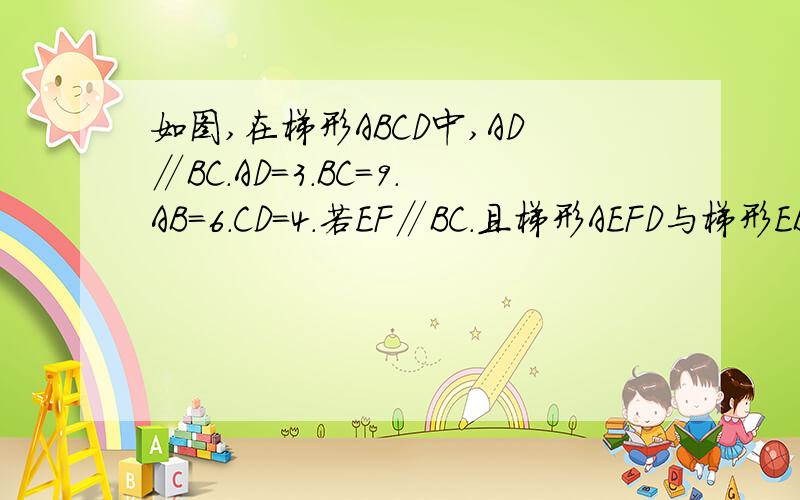 如图,在梯形ABCD中,AD∥BC.AD=3.BC=9.AB=6.CD=4.若EF∥BC.且梯形AEFD与梯形EBCF的