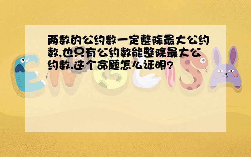 两数的公约数一定整除最大公约数,也只有公约数能整除最大公约数.这个命题怎么证明?