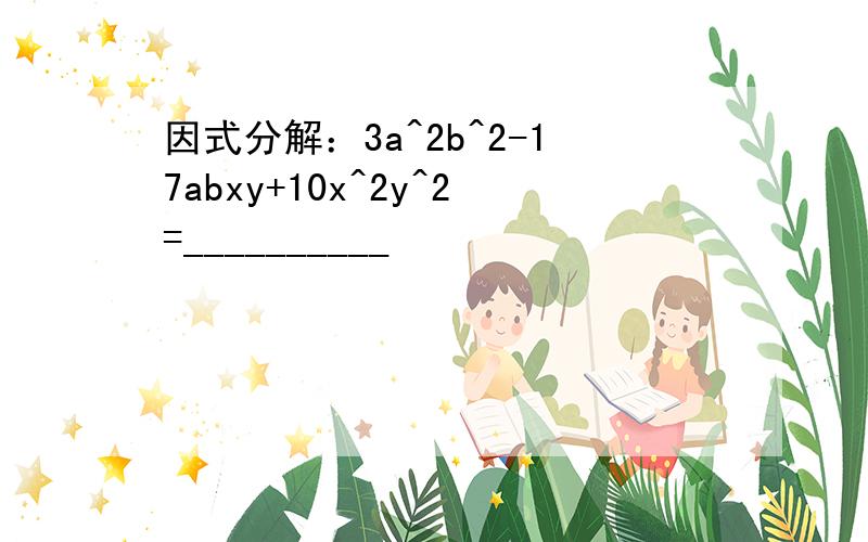 因式分解：3a^2b^2-17abxy+10x^2y^2=__________