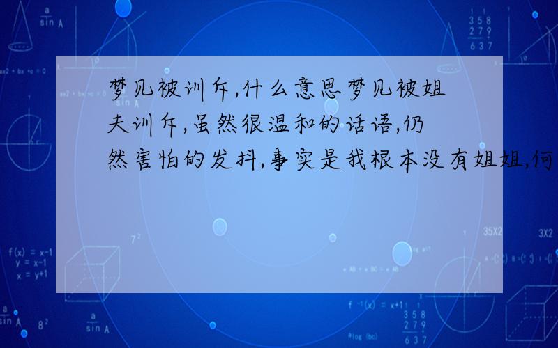 梦见被训斥,什么意思梦见被姐夫训斥,虽然很温和的话语,仍然害怕的发抖,事实是我根本没有姐姐,何来姐夫