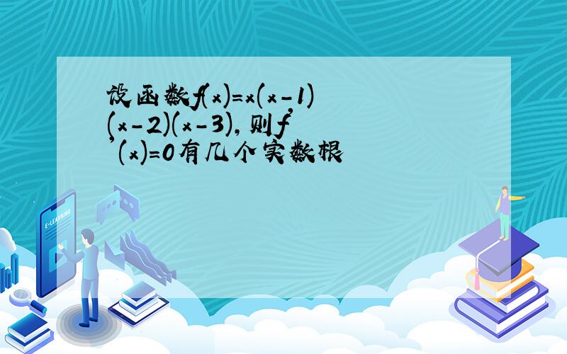 设函数f(x)=x(x-1)(x-2)(x-3),则f''(x)=0有几个实数根