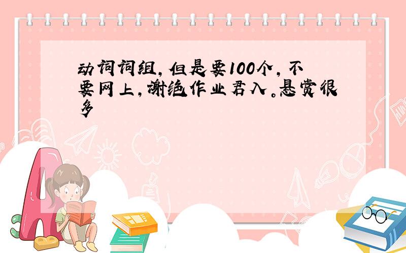 动词词组，但是要100个，不要网上，谢绝作业君入。悬赏很多