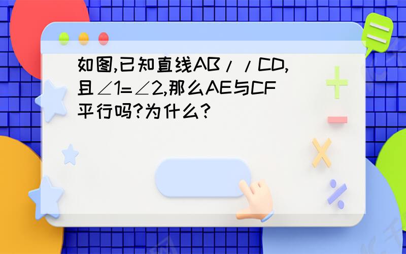 如图,已知直线AB//CD,且∠1=∠2,那么AE与CF平行吗?为什么?