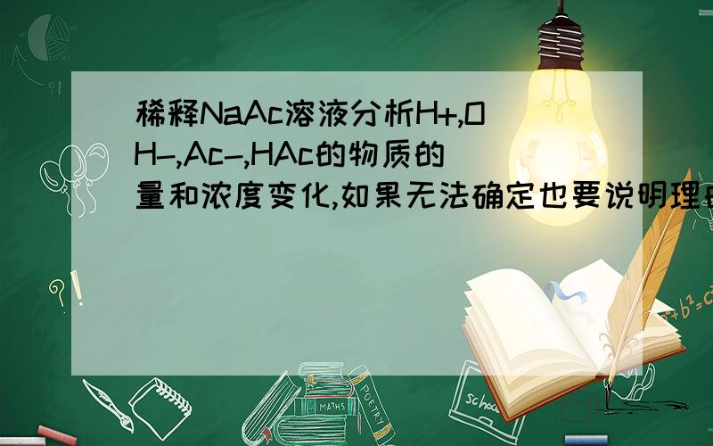 稀释NaAc溶液分析H+,OH-,Ac-,HAc的物质的量和浓度变化,如果无法确定也要说明理由.