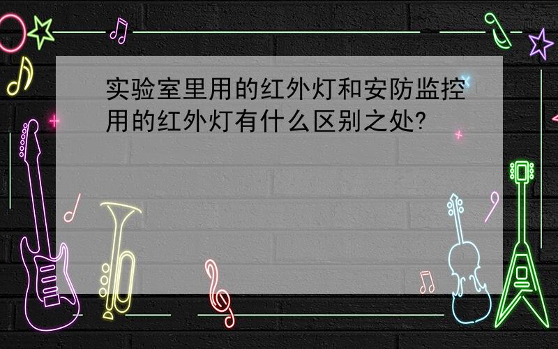 实验室里用的红外灯和安防监控用的红外灯有什么区别之处?