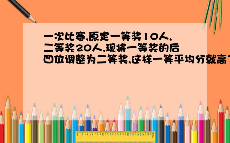 一次比赛,原定一等奖10人,二等奖20人,现将一等奖的后四位调整为二等奖,这样一等平均分就高了三分,