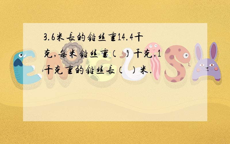 3.6米长的铅丝重14.4千克,每米铅丝重（ ）千克,1千克重的铅丝长（ ）米.