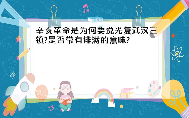 辛亥革命是为何要说光复武汉三镇?是否带有排满的意味?