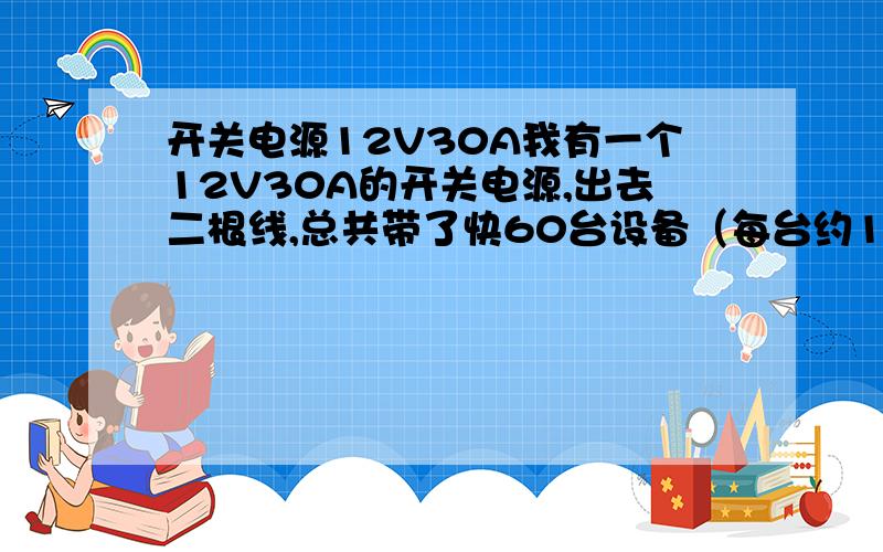 开关电源12V30A我有一个12V30A的开关电源,出去二根线,总共带了快60台设备（每台约1A）,这样会不问题不