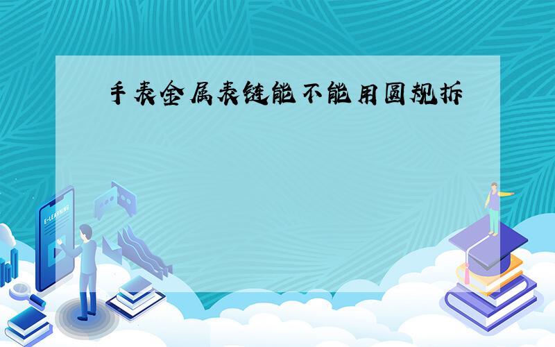 手表金属表链能不能用圆规拆