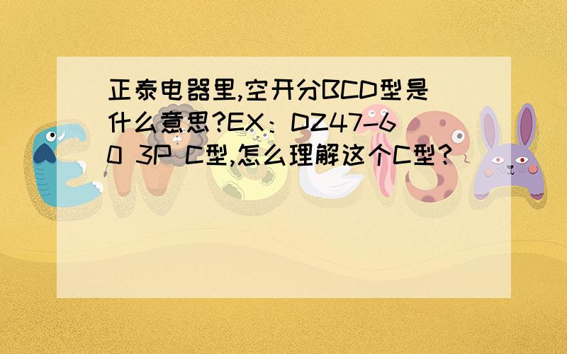 正泰电器里,空开分BCD型是什么意思?EX：DZ47-60 3P C型,怎么理解这个C型?