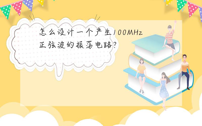 怎么设计一个产生100MHz正弦波的振荡电路?