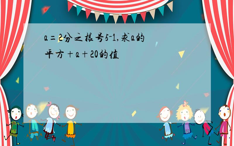 a=2分之根号5-1,求a的平方+a+20的值