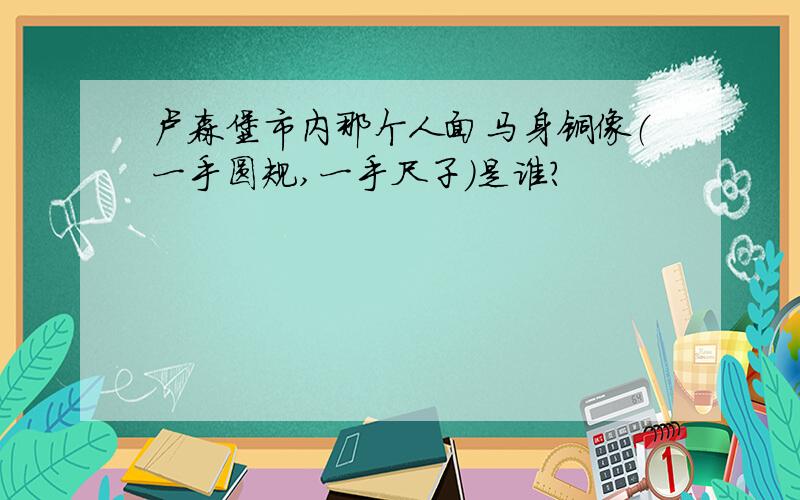 卢森堡市内那个人面马身铜像（一手圆规,一手尺子）是谁?