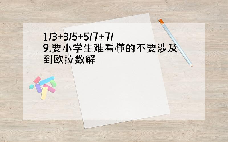 1/3+3/5+5/7+7/9.要小学生难看懂的不要涉及到欧拉数解