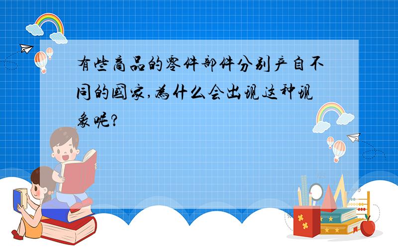 有些商品的零件部件分别产自不同的国家,为什么会出现这种现象呢?