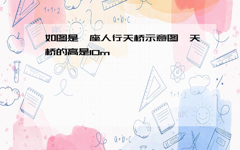 如图是一座人行天桥示意图,天桥的高是10m