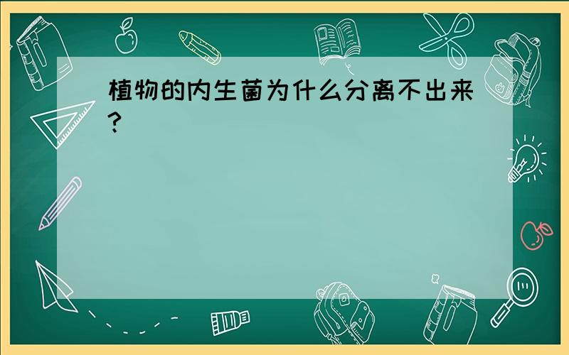 植物的内生菌为什么分离不出来?