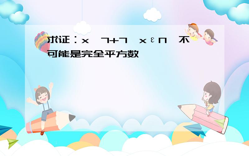 求证：x^7+7,xεN,不可能是完全平方数