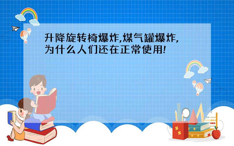 升降旋转椅爆炸,煤气罐爆炸,为什么人们还在正常使用!