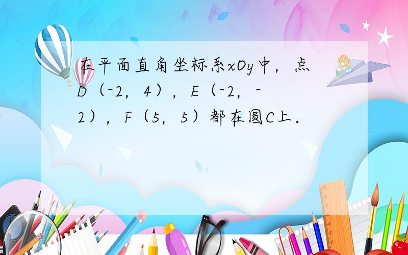 在平面直角坐标系xOy中，点D（-2，4），E（-2，-2），F（5，5）都在圆C上．