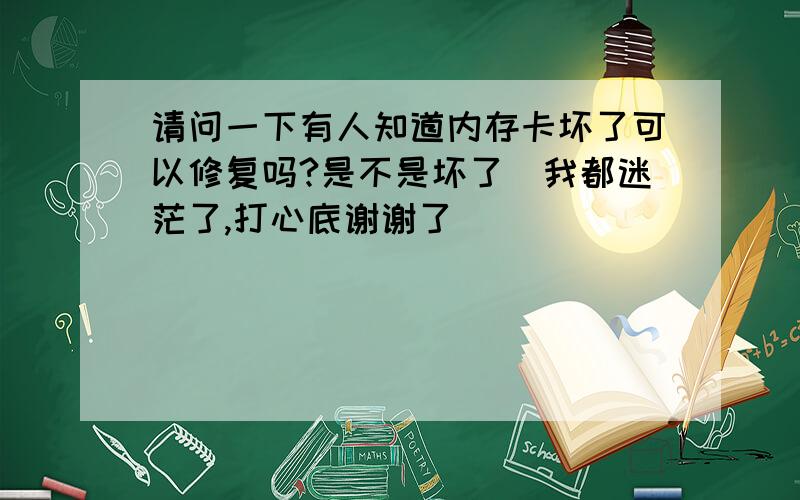 请问一下有人知道内存卡坏了可以修复吗?是不是坏了　我都迷茫了,打心底谢谢了