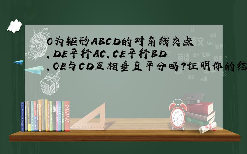 O为矩形ABCD的对角线交点,DE平行AC,CE平行BD,OE与CD互相垂直平分吗?证明你的结论.