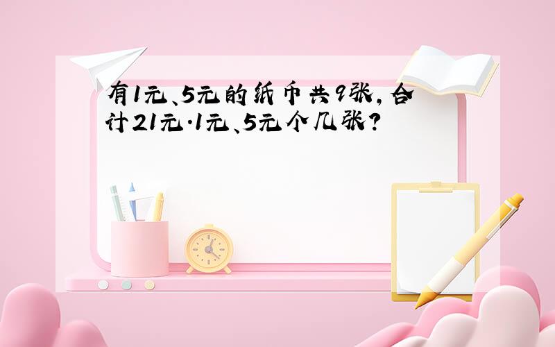 有1元、5元的纸币共9张,合计21元.1元、5元个几张?