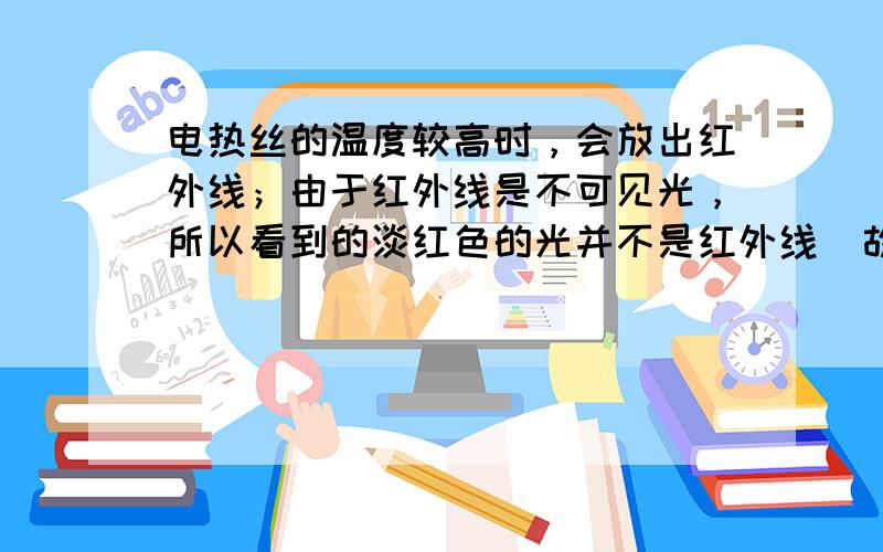 电热丝的温度较高时，会放出红外线；由于红外线是不可见光，所以看到的淡红色的光并不是红外线．故选C．