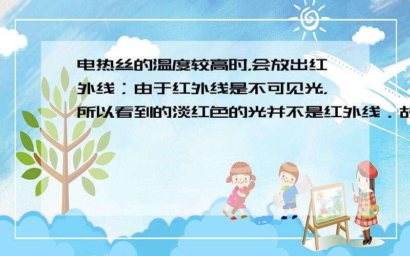 电热丝的温度较高时，会放出红外线；由于红外线是不可见光，所以看到的淡红色的光并不是红外线．故选B．