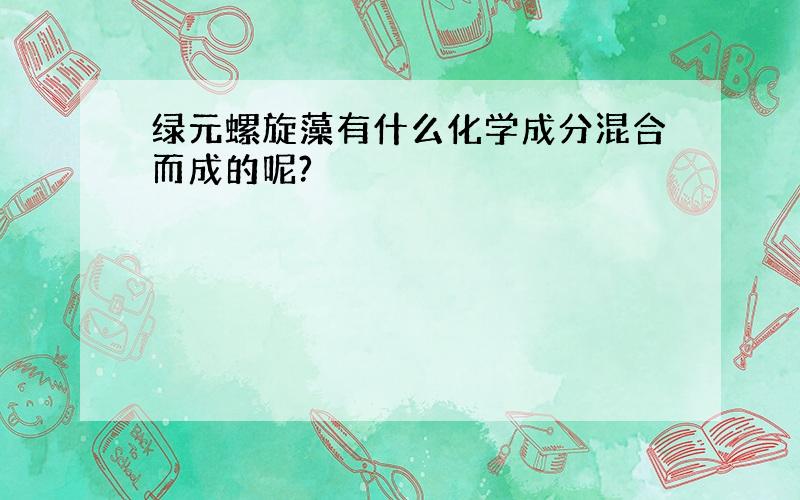 绿元螺旋藻有什么化学成分混合而成的呢?