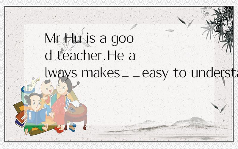 Mr Hu is a good teacher.He always makes__easy to understand