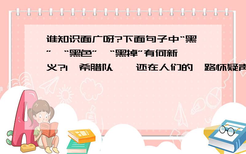 谁知识面广呀?下面句子中“黑”、“黑色”、“黑掉”有何新义?1、希腊队……还在人们的一路怀疑声中一黑到底……2、希腊人一