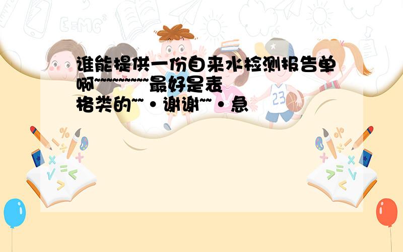 谁能提供一份自来水检测报告单啊~~~~~~~~~最好是表格类的~~·谢谢~~·急