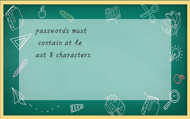 passwords must contain at least 8 characters