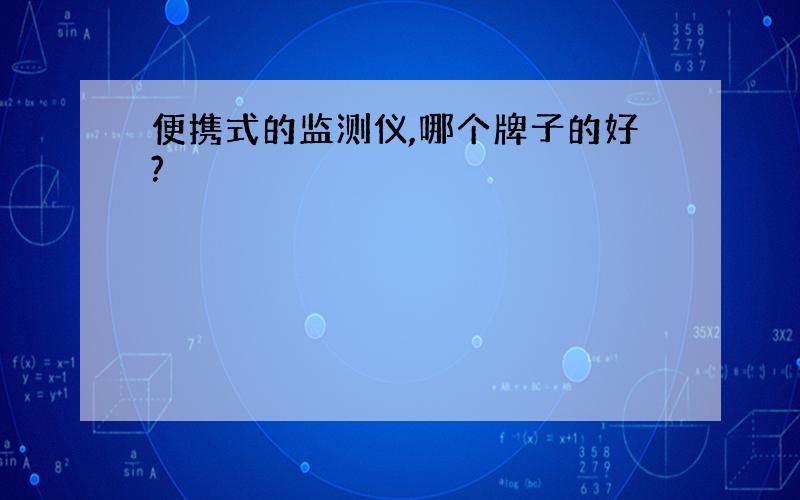 便携式的监测仪,哪个牌子的好?