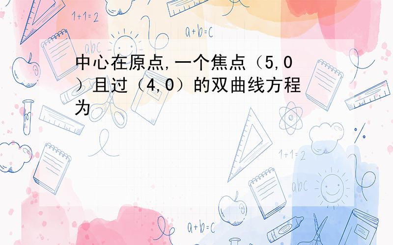 中心在原点,一个焦点（5,0）且过（4,0）的双曲线方程为