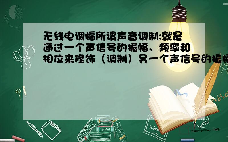 无线电调幅所谓声音调制:就是通过一个声信号的振幅、频率和相位来修饰（调制）另一个声信号的振幅、频率和相位